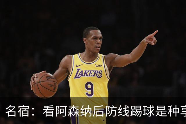 名宿：看阿森纳后防线踢球是种享受