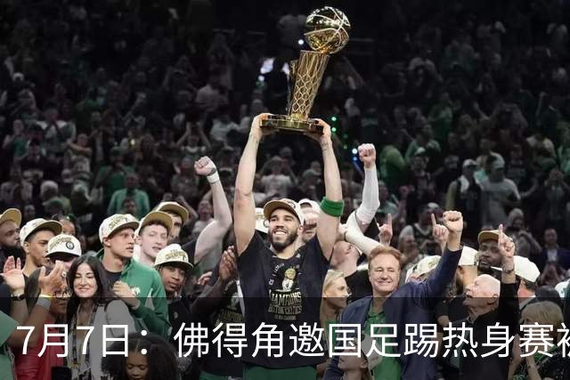 7月7日：佛得角邀国足踢热身赛被婉拒，嘴上说要找强队练，为什么把世界杯黑马推了